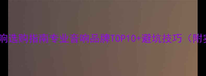 图片 家庭影院音响选购指南专业音响品牌TOP10+避坑技巧（附实测对比）2