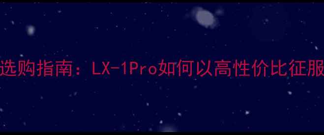 图片 家庭影院音响选购指南：LX-1Pro如何以高性价比征服Hi-Fi发烧友1