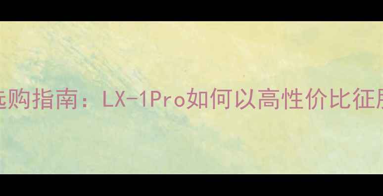 图片 家庭影院音响选购指南：LX-1Pro如何以高性价比征服Hi-Fi发烧友2