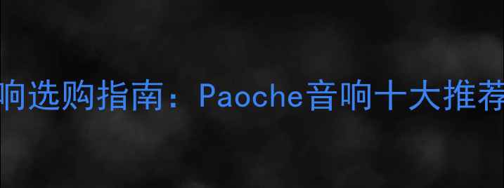 图片 家庭影院音响选购指南：Paoche音响十大推荐与避坑技巧