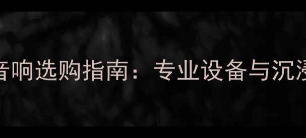 图片 家庭影院音响选购指南：专业设备与沉浸式体验全