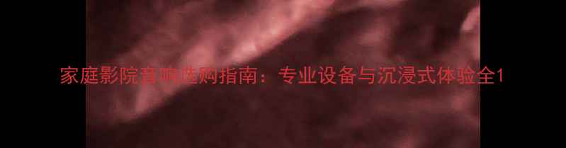 图片 家庭影院音响选购指南：专业设备与沉浸式体验全1