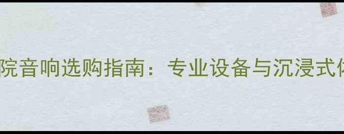 图片 家庭影院音响选购指南：专业设备与沉浸式体验全2