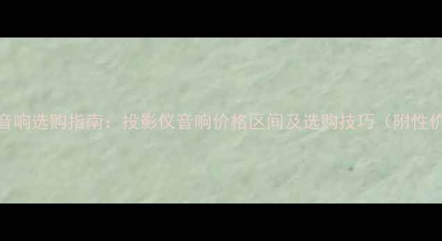 图片 家庭影院音响选购指南：投影仪音响价格区间及选购技巧（附性价比推荐）