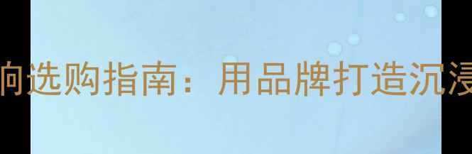 图片 家庭影院音响选购指南：用品牌打造沉浸式观影体验