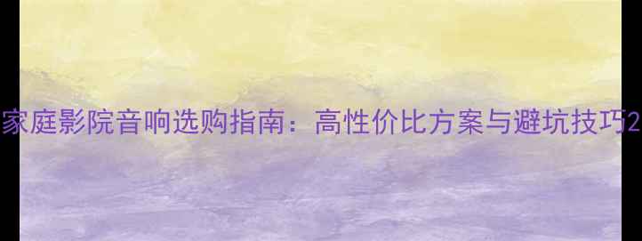 图片 家庭影院音响选购指南：高性价比方案与避坑技巧2