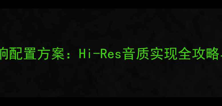 图片 家庭影院音响配置方案：Hi-Res音质实现全攻略与避坑指南1