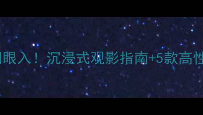图片 家庭影院音响闭眼入！沉浸式观影指南+5款高性价比品牌推荐1
