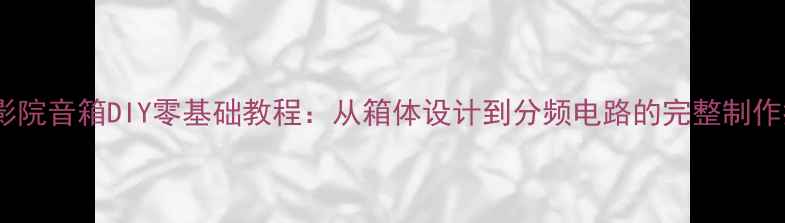 图片 家庭影院音箱DIY零基础教程：从箱体设计到分频电路的完整制作指南2