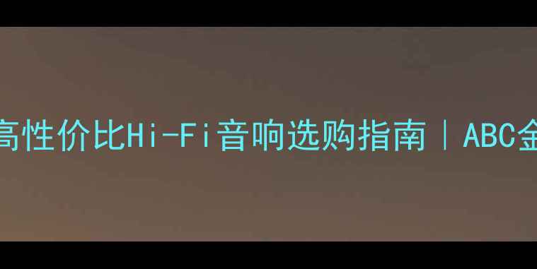 图片 家庭影院音箱推荐｜高性价比Hi-Fi音响选购指南｜ABC金色大厅同款音效体验