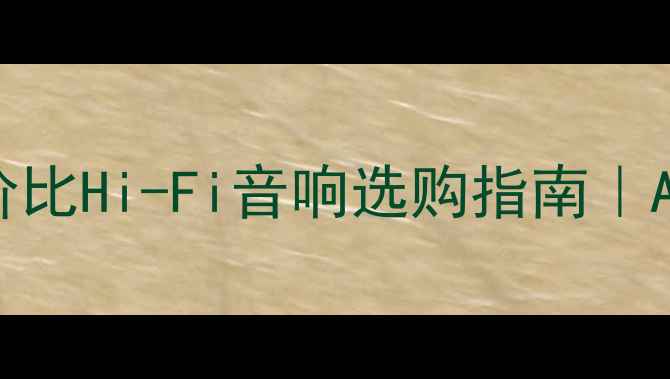 图片 家庭影院音箱推荐｜高性价比Hi-Fi音响选购指南｜ABC金色大厅同款音效体验2