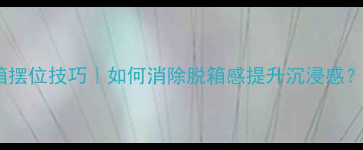 图片 家庭影院音箱摆位技巧｜如何消除脱箱感提升沉浸感？附实测方案1