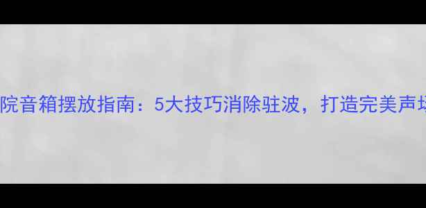 图片 家庭影院音箱摆放指南：5大技巧消除驻波，打造完美声场体验1