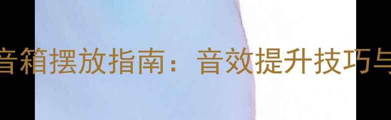 图片 家庭影院音箱摆放指南：音效提升技巧与避坑指南