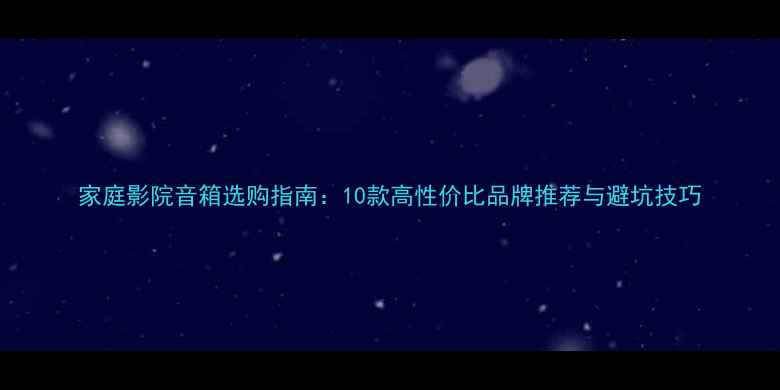 图片 家庭影院音箱选购指南：10款高性价比品牌推荐与避坑技巧