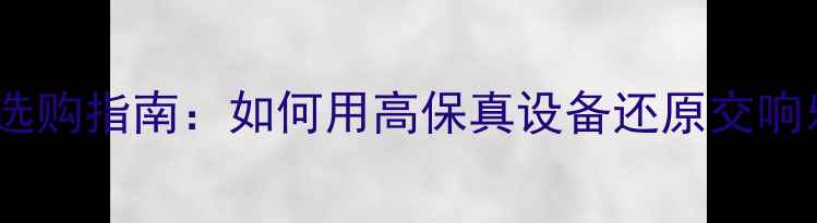 图片 家庭影院音箱选购指南：如何用高保真设备还原交响乐震撼音效？1