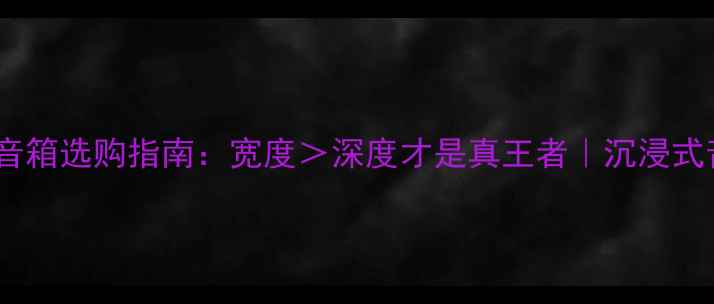 图片 家庭影院音箱选购指南：宽度＞深度才是真王者｜沉浸式音效必看1