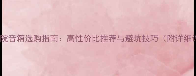 图片 家庭影院音箱选购指南：高性价比推荐与避坑技巧（附详细评测）1