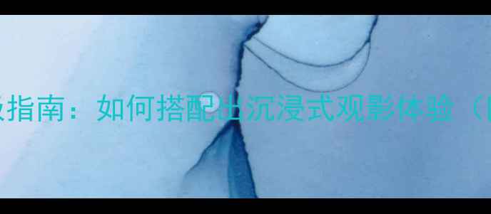 图片 家庭影院音箱选购终极指南：如何搭配出沉浸式观影体验（附高性价比音箱推荐）