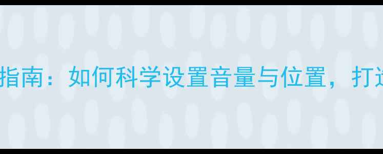 图片 家庭影院音箱配置指南：如何科学设置音量与位置，打造沉浸式声场体验2