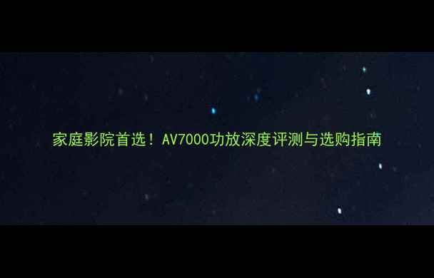 图片 家庭影院首选！AV7000功放深度评测与选购指南