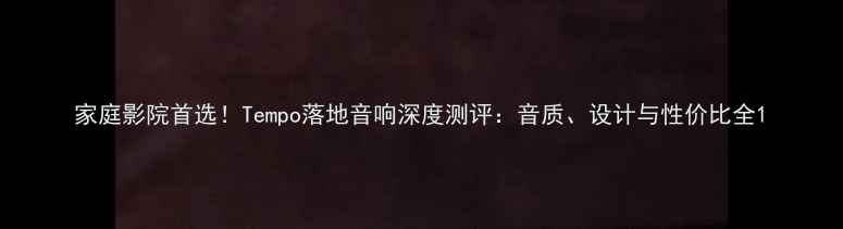 图片 家庭影院首选！Tempo落地音响深度测评：音质、设计与性价比全1