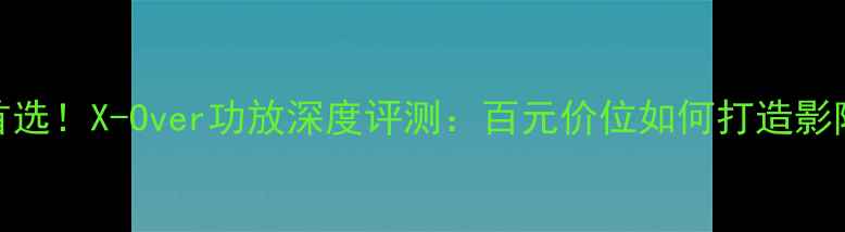 图片 家庭影院首选！X-Over功放深度评测：百元价位如何打造影院级音效？