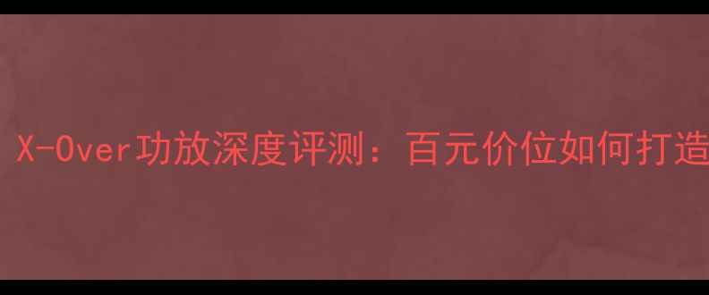 图片 家庭影院首选！X-Over功放深度评测：百元价位如何打造影院级音效？2