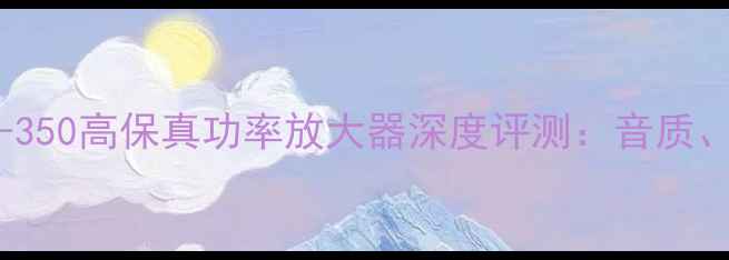 图片 家庭影院首选！XT-350高保真功率放大器深度评测：音质、配置与使用体验全