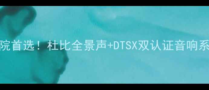 图片 家庭影院首选！杜比全景声+DTSX双认证音响系统深度