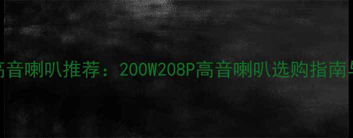 图片 家庭影院高音喇叭推荐：200W208P高音喇叭选购指南与使用技巧