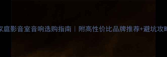 图片 家庭影音室音响选购指南｜附高性价比品牌推荐+避坑攻略