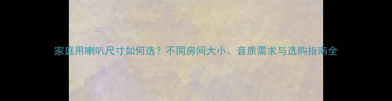 图片 家庭用喇叭尺寸如何选？不同房间大小、音质需求与选购指南全