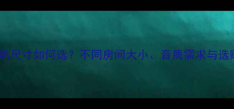 图片 家庭用喇叭尺寸如何选？不同房间大小、音质需求与选购指南全2