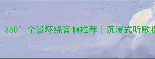 图片 家庭音乐新体验！360°全景环绕音响推荐｜沉浸式听歌指南｜附避坑攻略