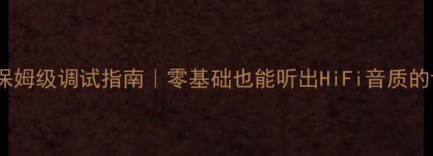图片 家庭音响保姆级调试指南｜零基础也能听出HiFi音质的详细步骤1
