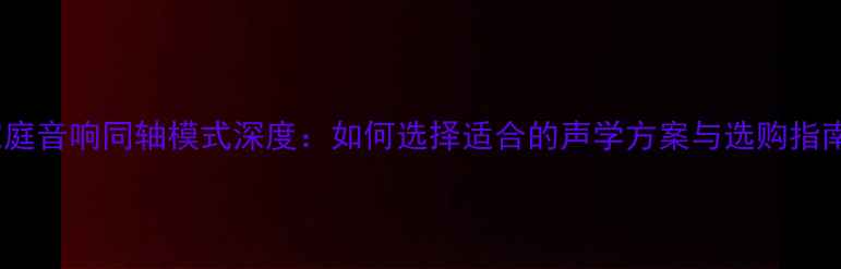 图片 家庭音响同轴模式深度：如何选择适合的声学方案与选购指南1