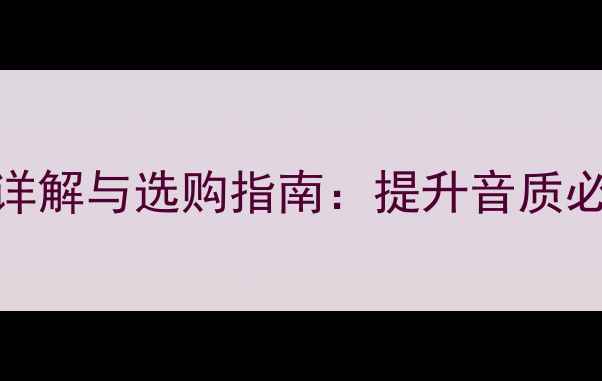 图片 家庭音响周边设备功能详解与选购指南：提升音质必看的8大配件使用技巧1
