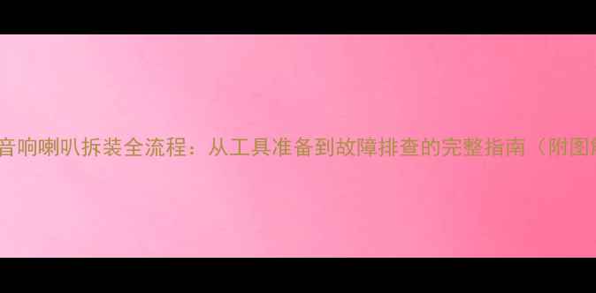图片 家庭音响喇叭拆装全流程：从工具准备到故障排查的完整指南（附图解）2