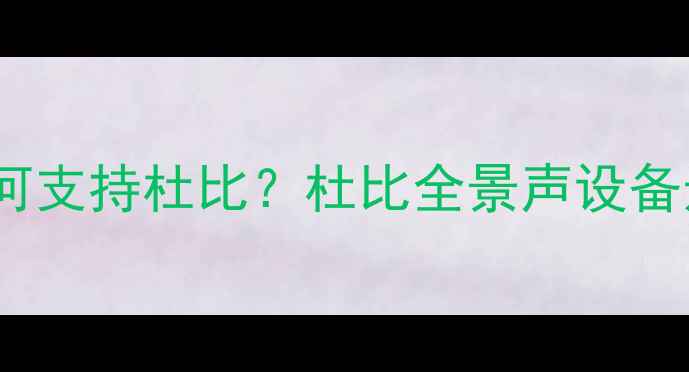 图片 家庭音响如何支持杜比？杜比全景声设备选购全指南1