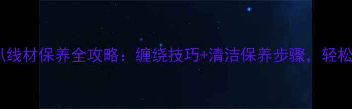 图片 家庭音响必看！喇叭线材保养全攻略：缠绕技巧+清洁保养步骤，轻松提升音质到HiFi级2