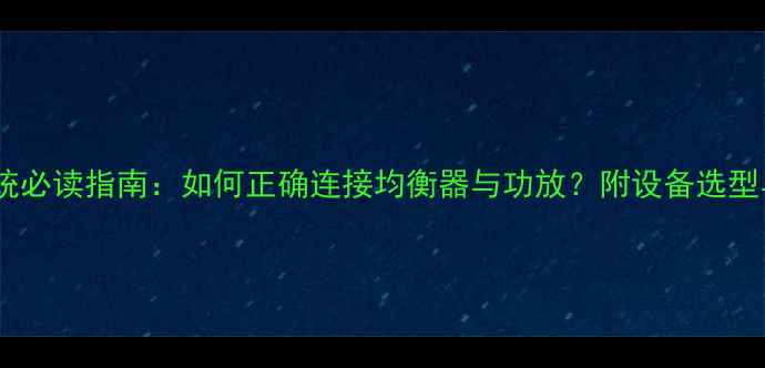 图片 家庭音响系统必读指南：如何正确连接均衡器与功放？附设备选型与布线技巧2
