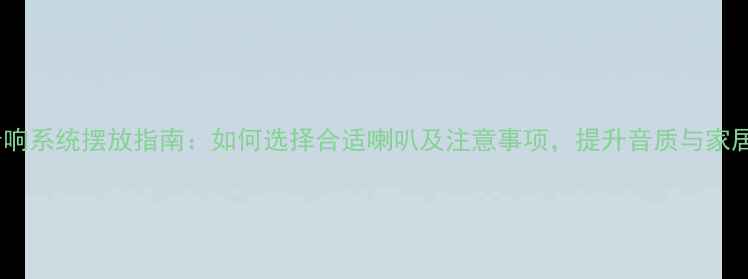 图片 家庭音响系统摆放指南：如何选择合适喇叭及注意事项，提升音质与家居美学1