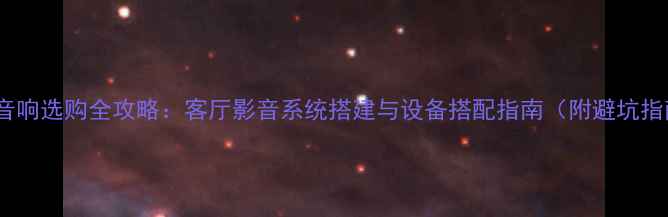 图片 家庭音响选购全攻略：客厅影音系统搭建与设备搭配指南（附避坑指南）2