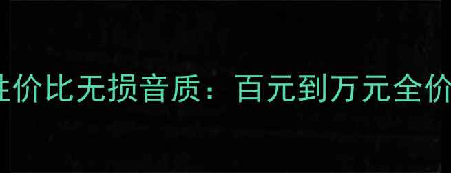 图片 家庭音响选购指南高性价比无损音质：百元到万元全价位段推荐及避坑攻略1