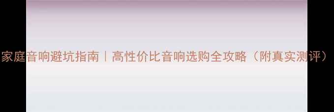 图片 家庭音响避坑指南｜高性价比音响选购全攻略（附真实测评）