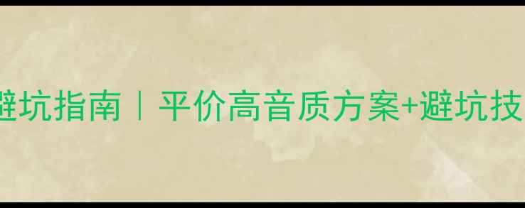 图片 家庭音响配置避坑指南｜平价高音质方案+避坑技巧（附清单）1