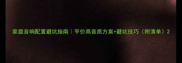 图片 家庭音响配置避坑指南｜平价高音质方案+避坑技巧（附清单）2
