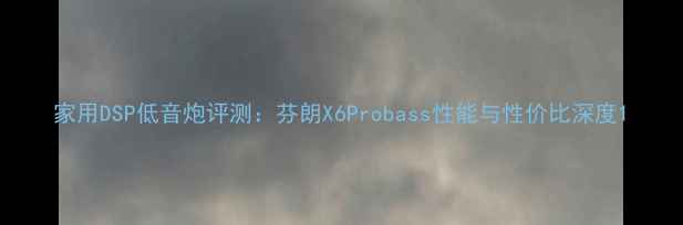 图片 家用DSP低音炮评测：芬朗X6Probass性能与性价比深度1