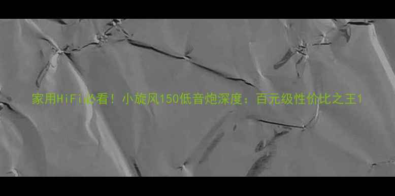 图片 家用HiFi必看！小旋风150低音炮深度：百元级性价比之王1